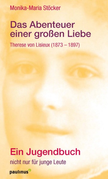 Das Abenteuer einer großen Liebe Therese von Lisieux 1873 1897 Ein Jugendbuch nicht nur für junge