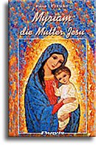 Myriam, die Mutter Jesu Myriam, die Mutter Jesu Leben der Allerseligsten Jungfrau Maria