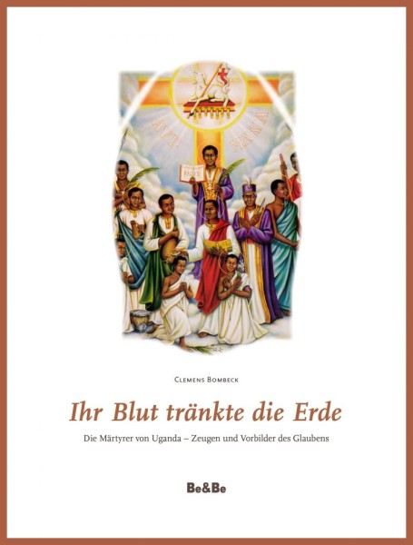 Ihr Blut tränkte die Erde Die Märtyrer von Uganda - Zeugen und Vorbilder des Glaubens