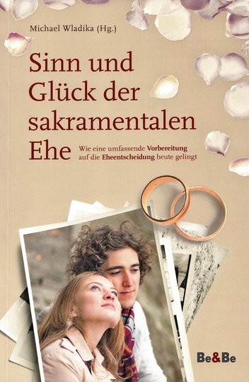 Sinn und Glück der sakramentalen Ehe Wie eine umfassende Vorbereitung auf die Eheentscheidung heute