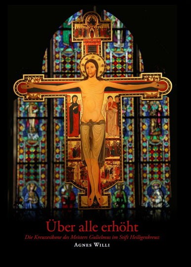 Über alle erhöht Die Kreuzesikone des Meisters Gulielmus im Stift Heiligenkreuz. Mit einer Hinführun