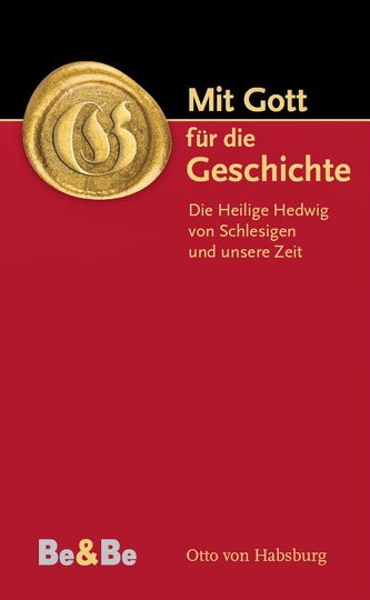 Otto von Habsburg Mit Gott für die Geschichte. Die heilige Hedwig von Schlesien und unsere Zeit