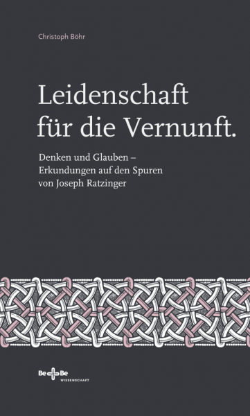Leidenschaft für die Vernunft. Denken und Glauben – Erkundungen auf den Spuren von Joseph Ratzinger